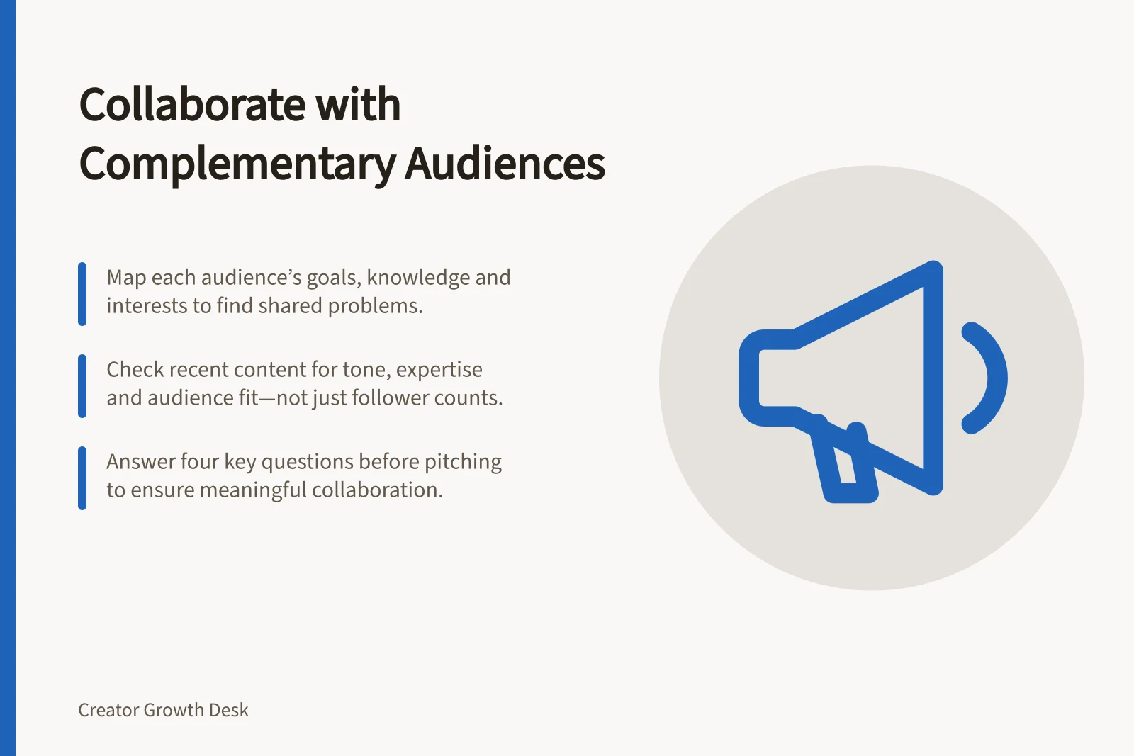 Collaborate with Complementary Audiences: Map each audience’s goals, knowledge and interests to find shared problems.; Check recent content for tone, expertise and audience fit—not just follower counts.; Answer four key questions before pitching to ensure meaningful collaboration.