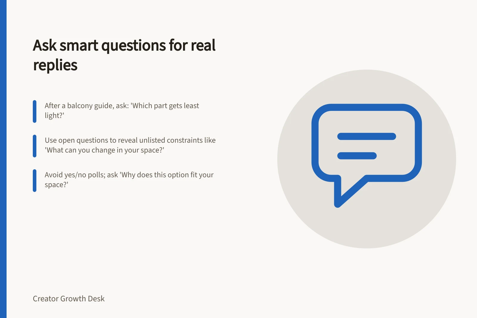 Ask smart questions for real replies: After a balcony guide, ask: 'Which part gets least light?'; Use open questions to reveal unlisted constraints like 'What can you change in your space?'; Avoid yes/no polls; ask 'Why does this option fit your space?'