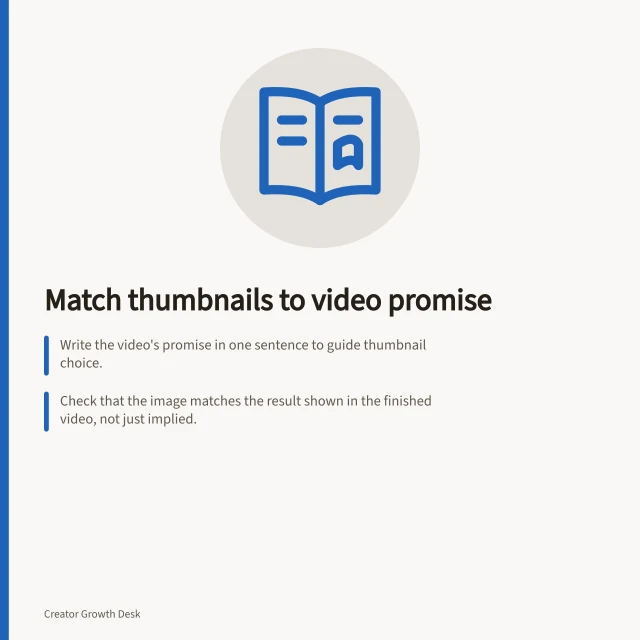 Match thumbnails to video promise: Write the video's promise in one sentence to guide thumbnail choice.; Check that the image matches the result shown in the finished video, not just implied.; Test the title and thumbnail together at small size to ensure clarity and accuracy. Matching a thumbnail to the content promise