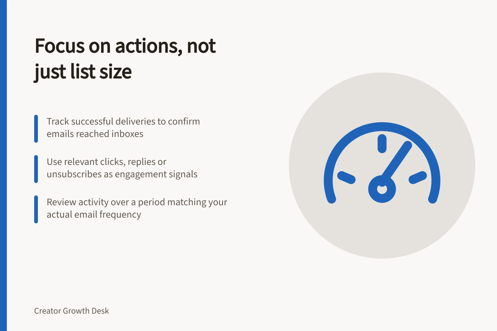 Focus on actions, not just list size: Track successful deliveries to confirm emails reached inboxes; Use relevant clicks, replies or unsubscribes as engagement signals; Review activity over a period matching your actual email frequency
