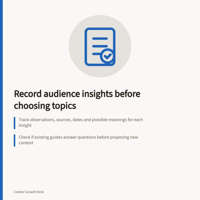 Record audience insights before choosing topics: Track observations, sources, dates and possible meanings for each insight; Check if existing guides answer questions before proposing new content; Review entries together to select topics that serve distinct audience decisions. Recording audience insights before choosing next month's topics
