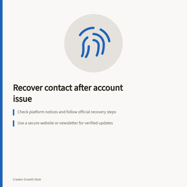 Recover contact after account issue: Check platform notices and follow official recovery steps; Use a secure website or newsletter for verified updates; Secure email and remove unknown recovery methods. Recovering audience contact after a platform account problem