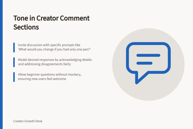 Tone in Creator Comment Sections: Invite discussion with specific prompts like 'What would you change if you had only one pan?'; Model desired responses by acknowledging details and addressing disagreements fairly; Allow beginner questions without mockery, ensuring new users feel welcome. Setting a useful tone in a creator comment section
