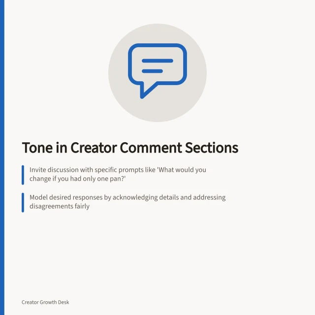 Tone in Creator Comment Sections: Invite discussion with specific prompts like 'What would you change if you had only one pan?'; Model desired responses by acknowledging details and addressing disagreements fairly; Allow beginner questions without mockery, ensuring new users feel welcome. Setting a useful tone in a creator comment section