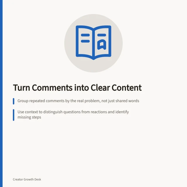 Turn Comments into Clear Content: Group repeated comments by the real problem, not just shared words; Use context to distinguish questions from reactions and identify missing steps; Create targeted answers like diagnostic guides or comparisons with clear titles. Turning recurring comments into useful content