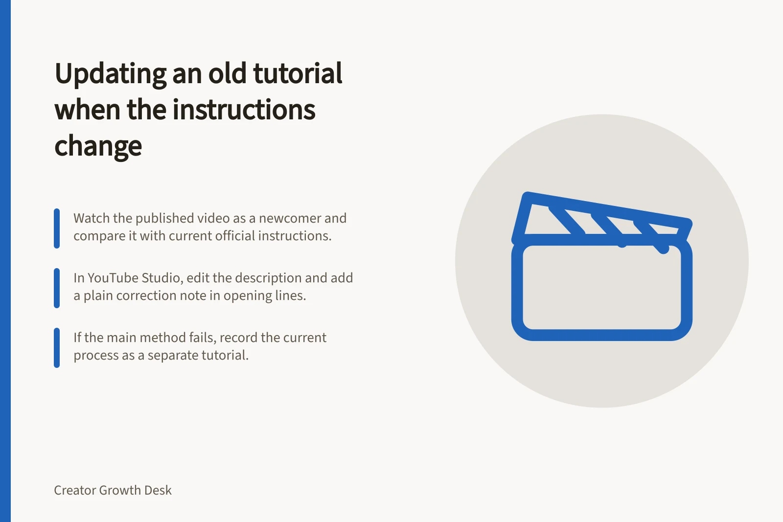 Updating an old tutorial when the instructions change: Watch the published video as a newcomer and compare it with current official instructions.; In YouTube Studio, edit the description and add a plain correction note in opening lines.; If the main method fails, record the current process as a separate tutorial.