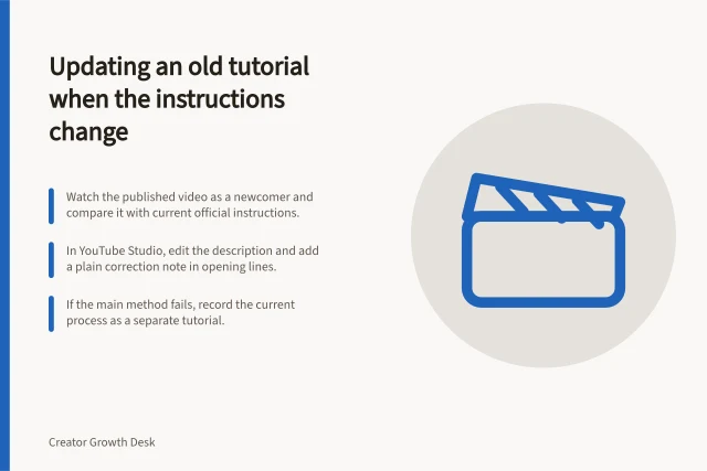 Updating an old tutorial when the instructions change: Watch the published video as a newcomer and compare it with current official instructions.; In YouTube Studio, edit the description and add a plain correction note in opening lines.; If the main method fails, record the current process as a separate tutorial. Updating an old tutorial after its instructions change